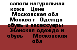 сапоги натуральная кожа › Цена ­ 8 000 - Московская обл., Москва г. Одежда, обувь и аксессуары » Женская одежда и обувь   . Московская обл.